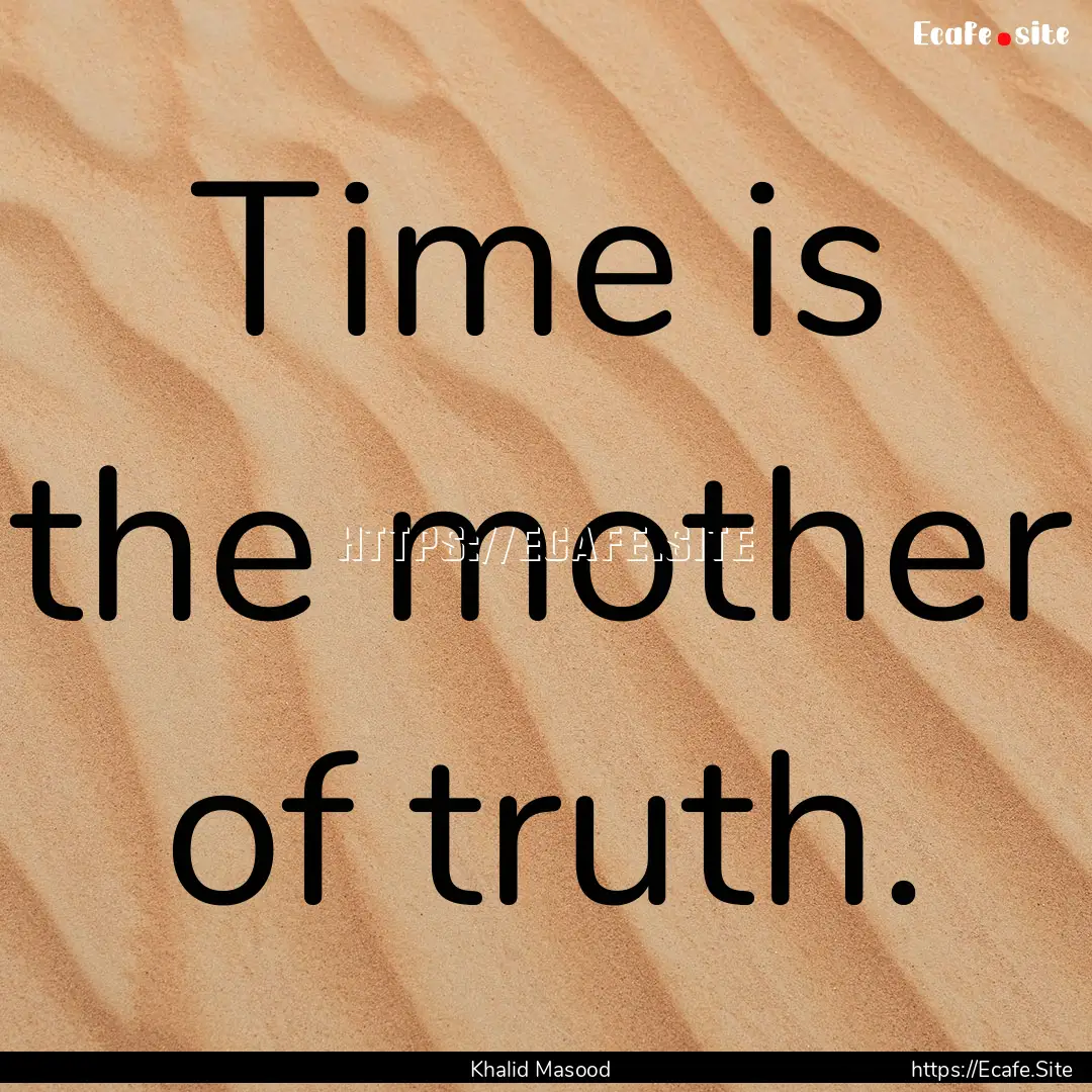 Time is the mother of truth. : Quote by Khalid Masood