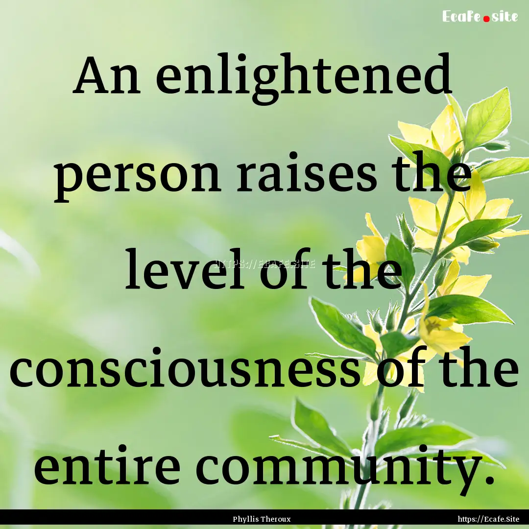 An enlightened person raises the level of.... : Quote by Phyllis Theroux