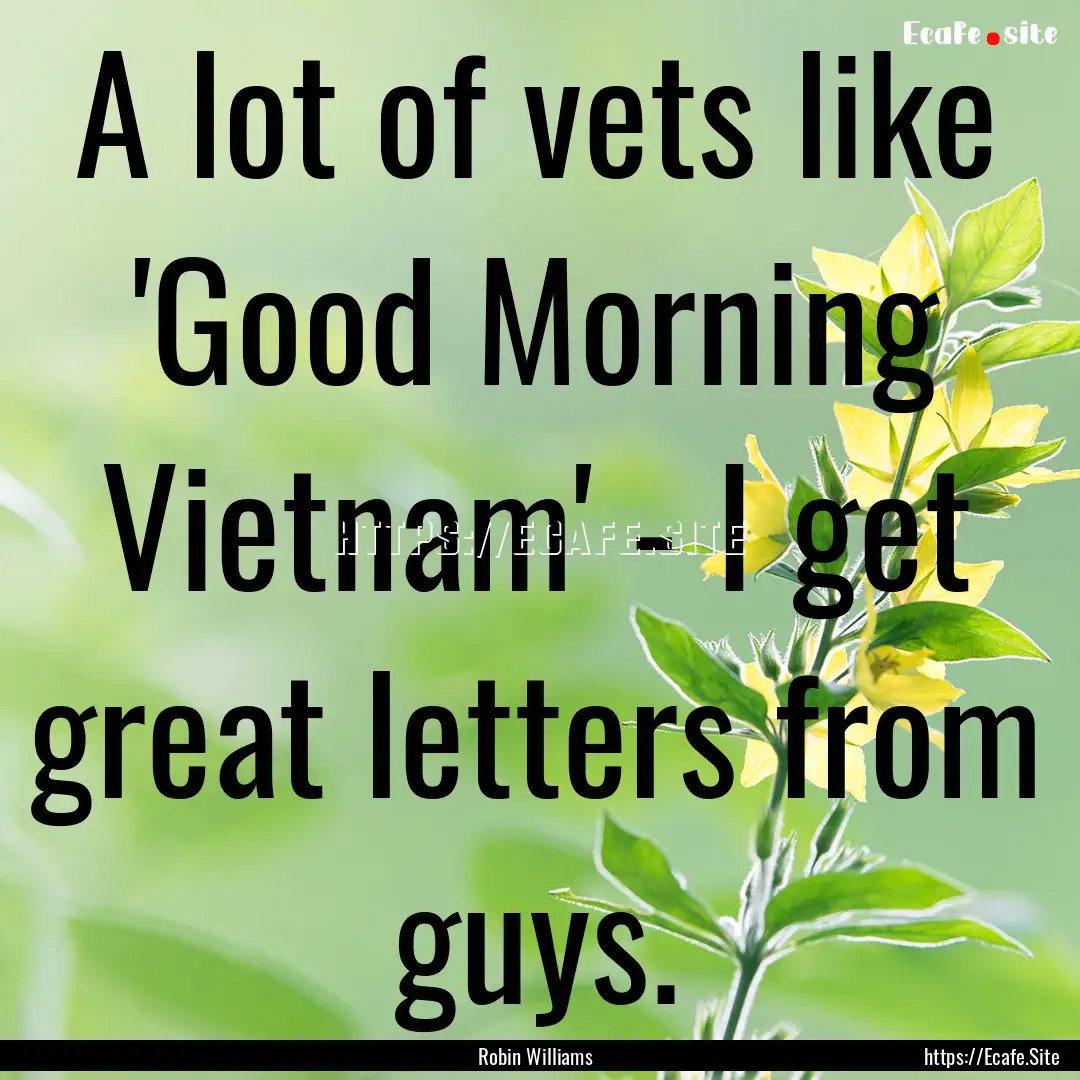 A lot of vets like 'Good Morning Vietnam'.... : Quote by Robin Williams