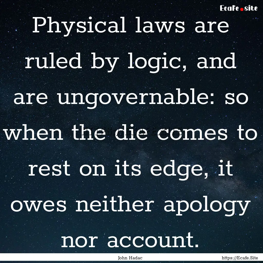 Physical laws are ruled by logic, and are.... : Quote by John Hadac