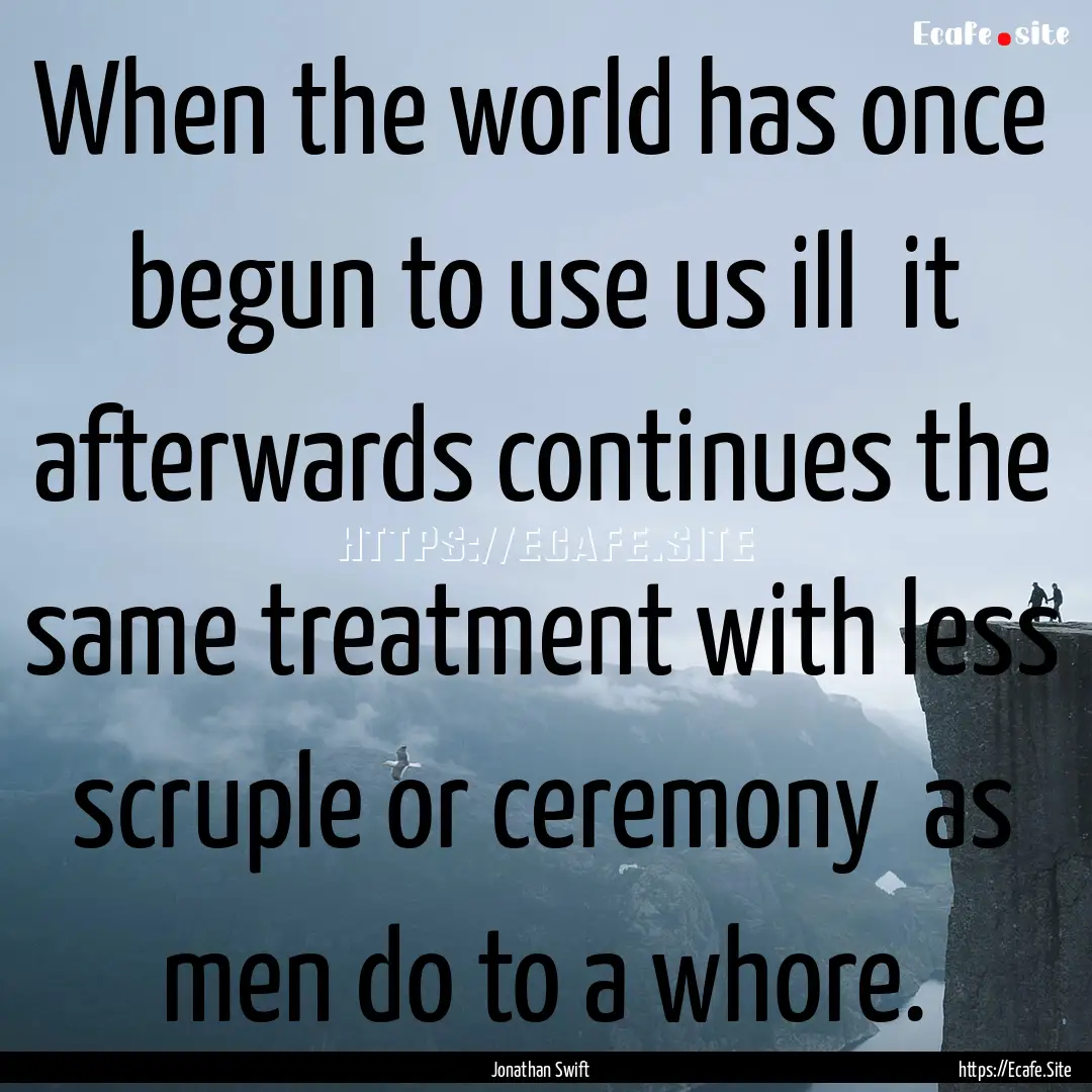 When the world has once begun to use us ill.... : Quote by Jonathan Swift