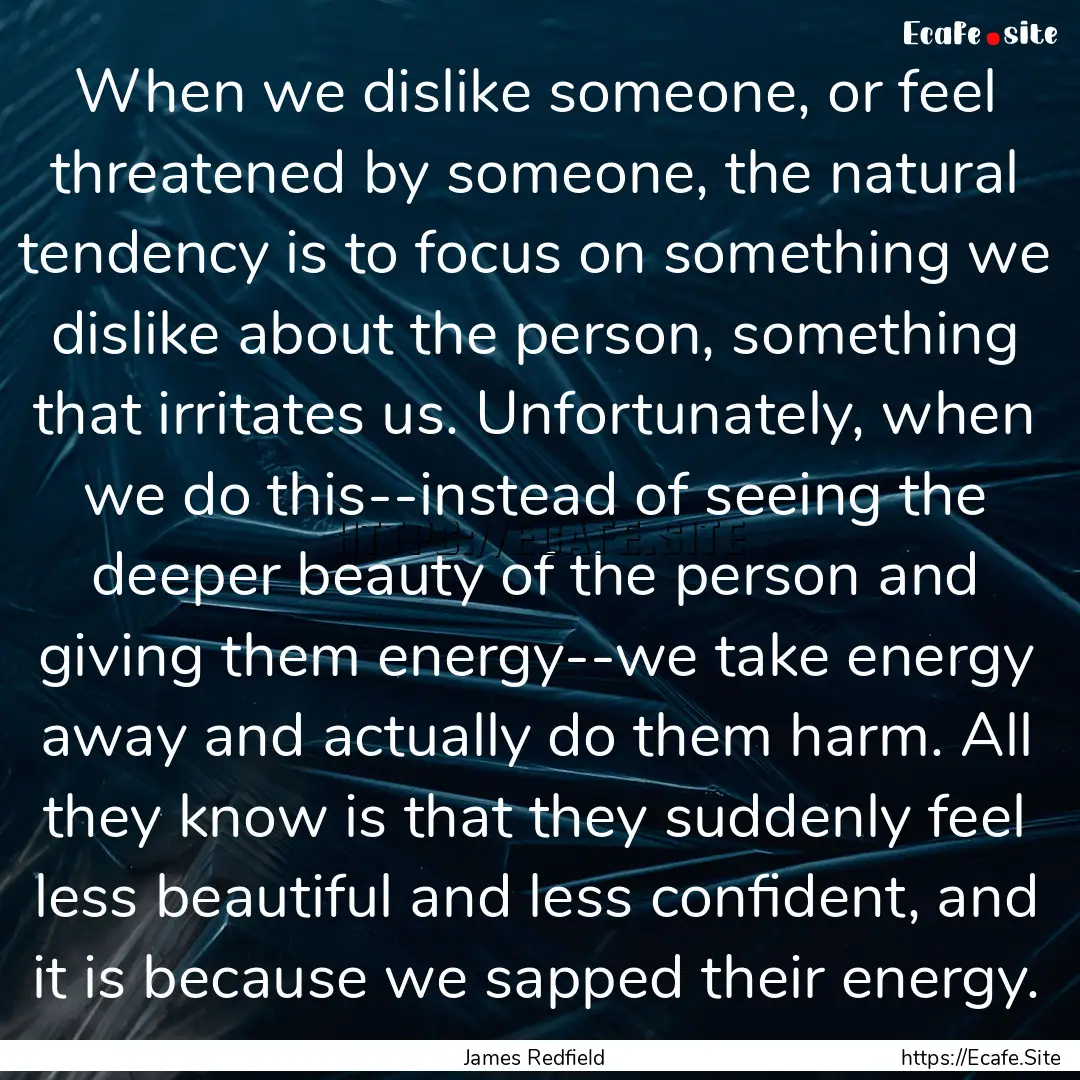 When we dislike someone, or feel threatened.... : Quote by James Redfield