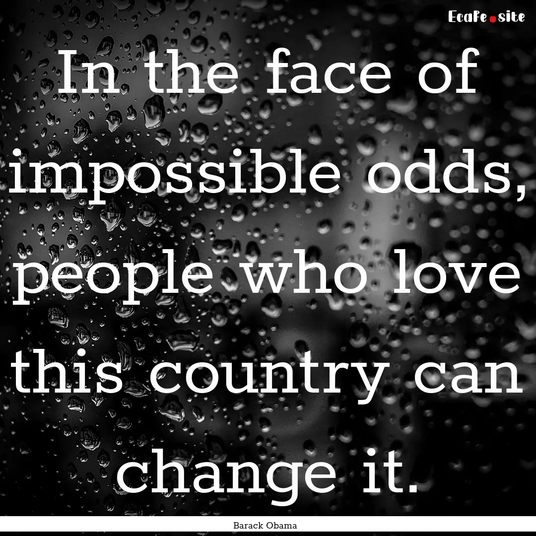 In the face of impossible odds, people who.... : Quote by Barack Obama