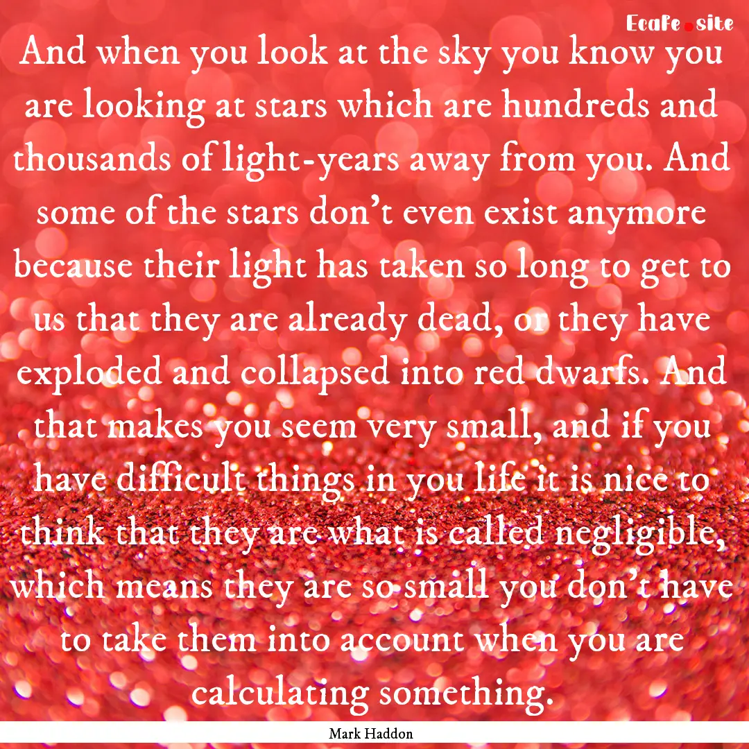 And when you look at the sky you know you.... : Quote by Mark Haddon