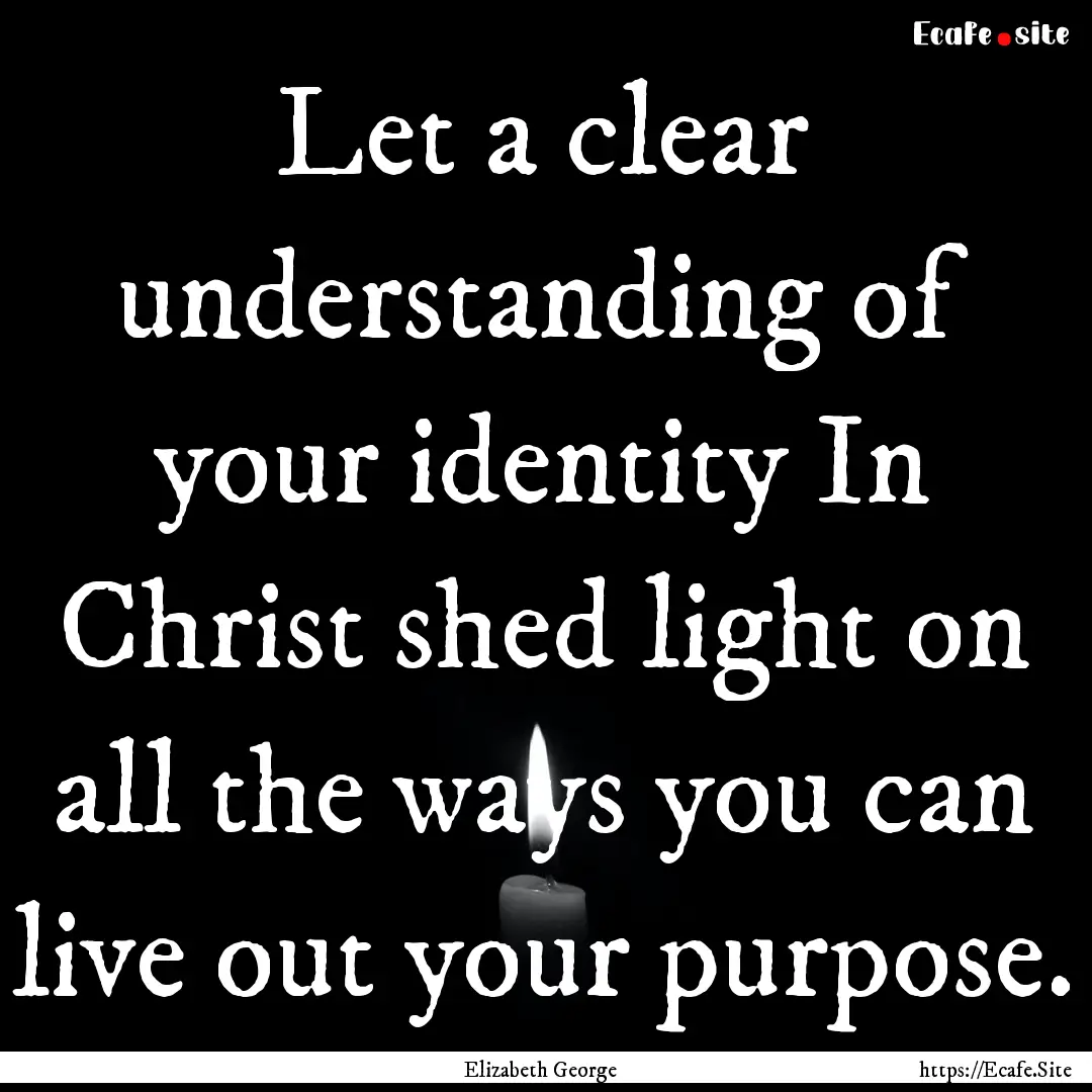 Let a clear understanding of your identity.... : Quote by Elizabeth George