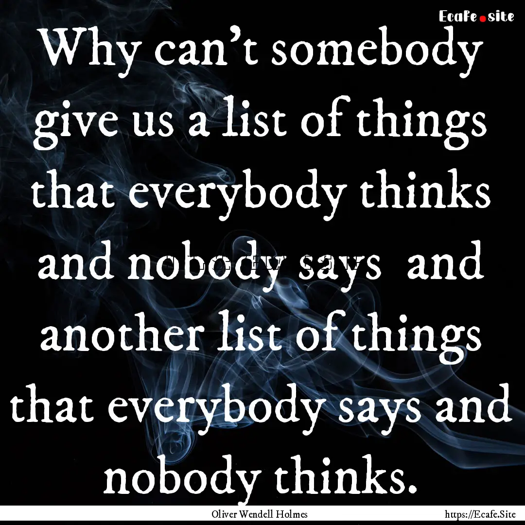 Why can't somebody give us a list of things.... : Quote by Oliver Wendell Holmes