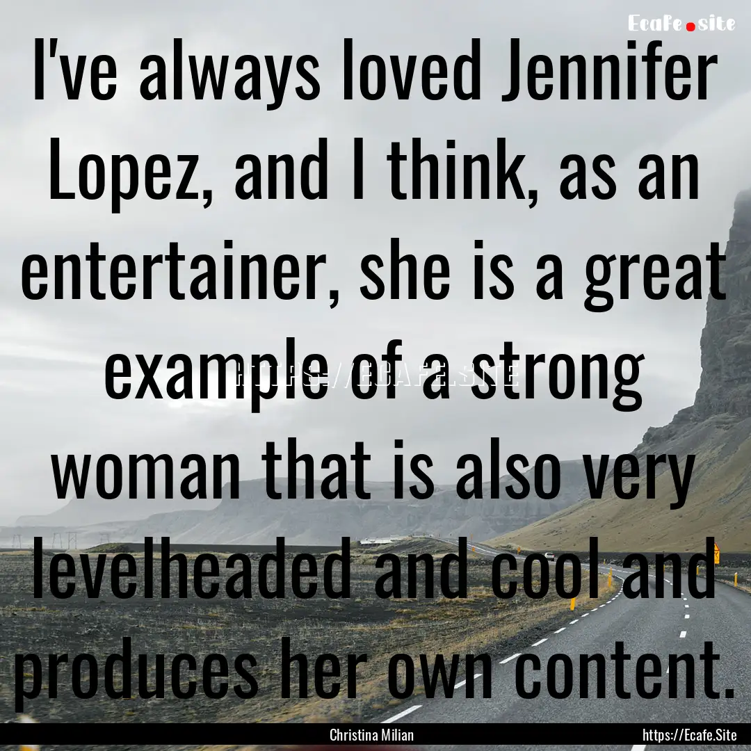 I've always loved Jennifer Lopez, and I think,.... : Quote by Christina Milian