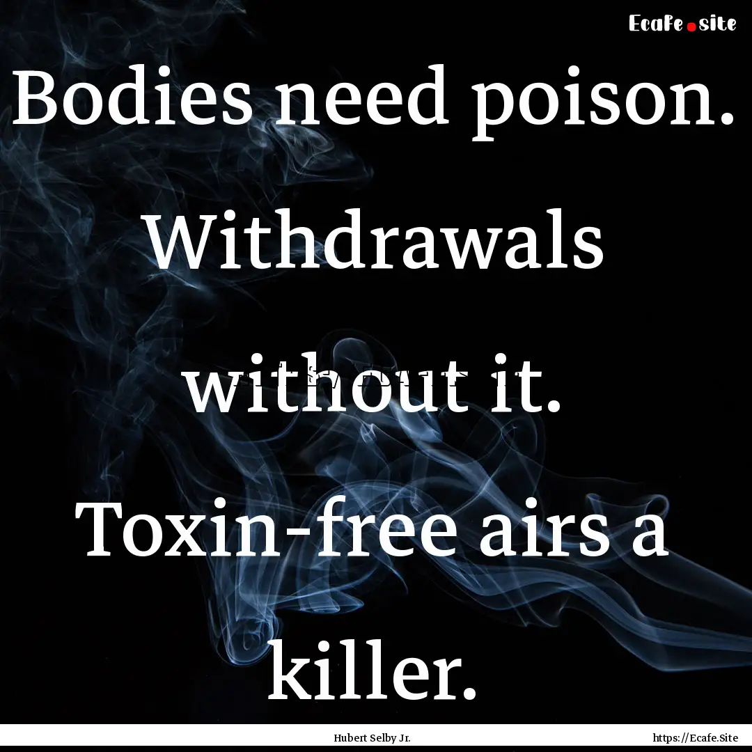 Bodies need poison. Withdrawals without it..... : Quote by Hubert Selby Jr.