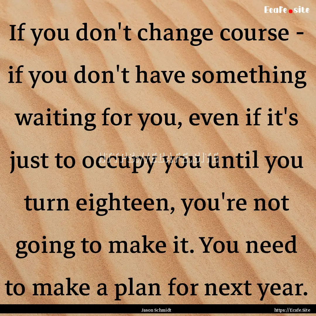 If you don't change course - if you don't.... : Quote by Jason Schmidt