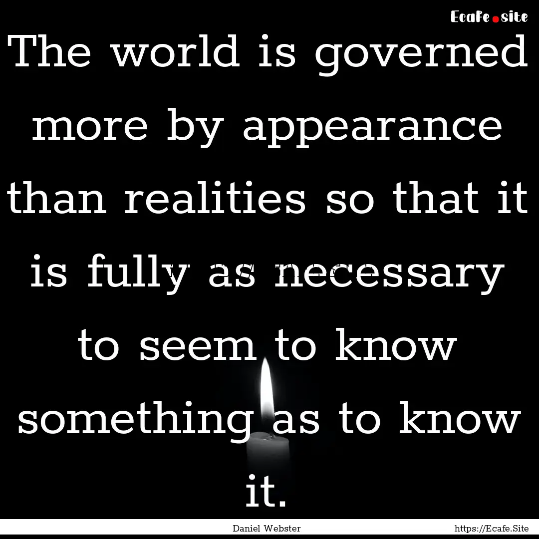 The world is governed more by appearance.... : Quote by Daniel Webster