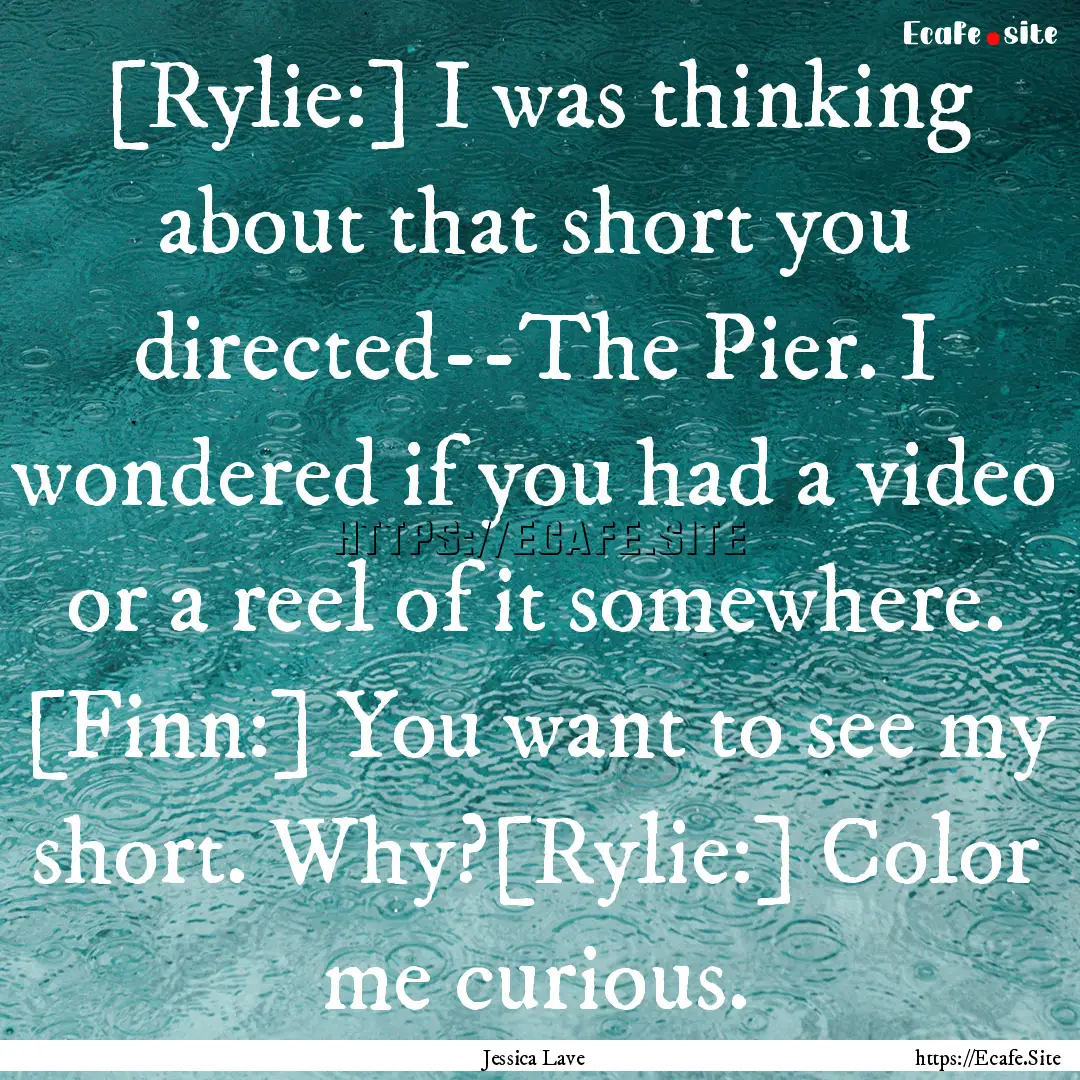 [Rylie:] I was thinking about that short.... : Quote by Jessica Lave