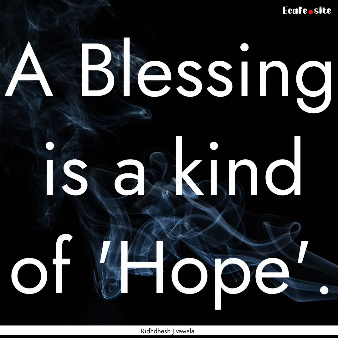 A Blessing is a kind of 'Hope'. : Quote by Ridhdhesh Jivawala