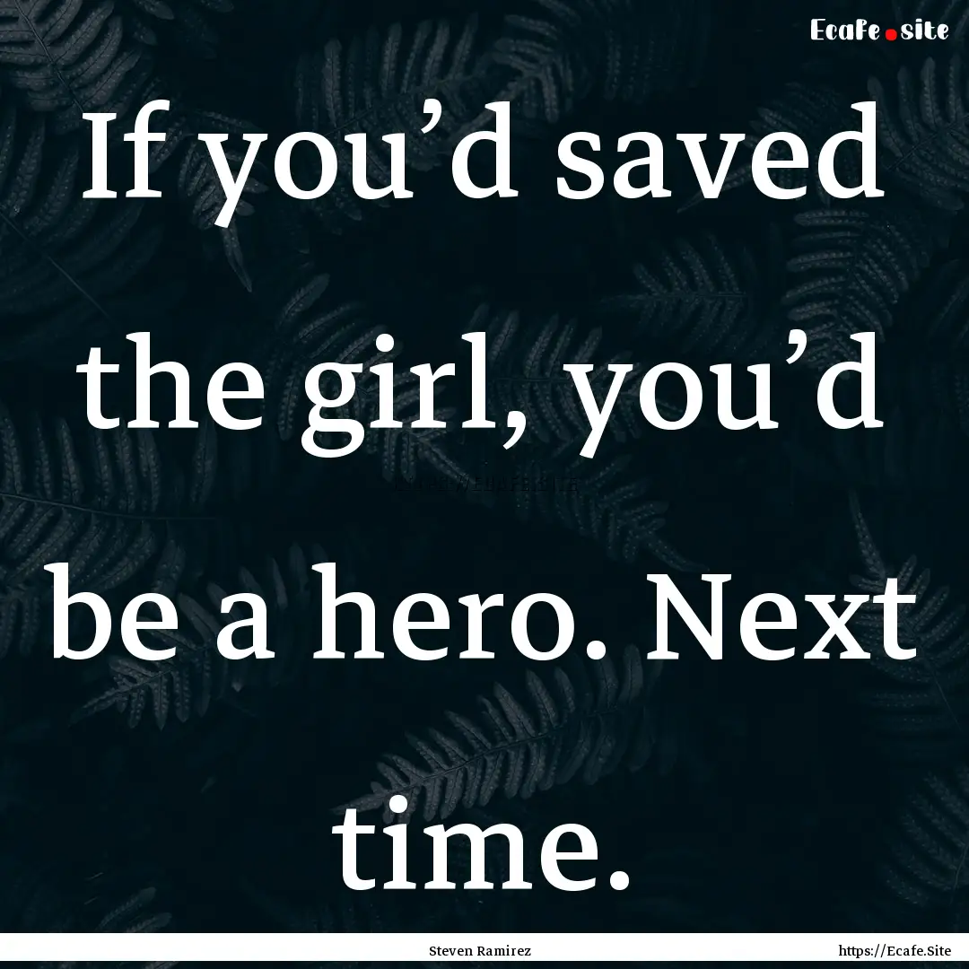 If you’d saved the girl, you’d be a hero..... : Quote by Steven Ramirez