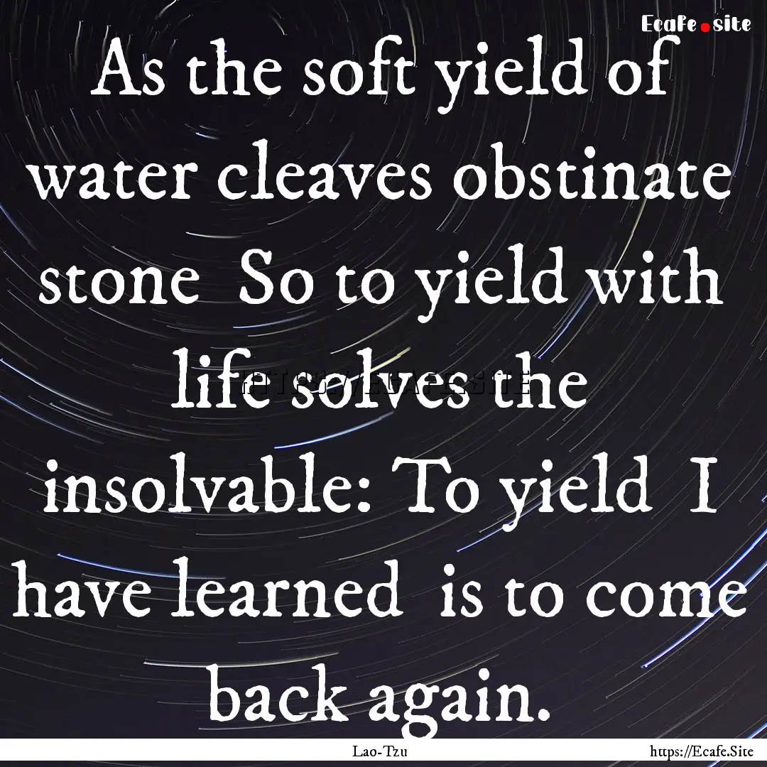 As the soft yield of water cleaves obstinate.... : Quote by Lao-Tzu