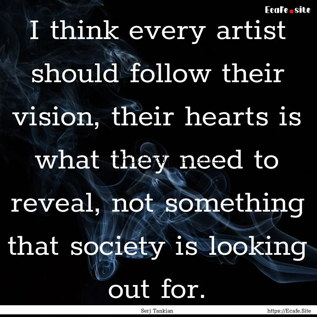 I think every artist should follow their.... : Quote by Serj Tankian