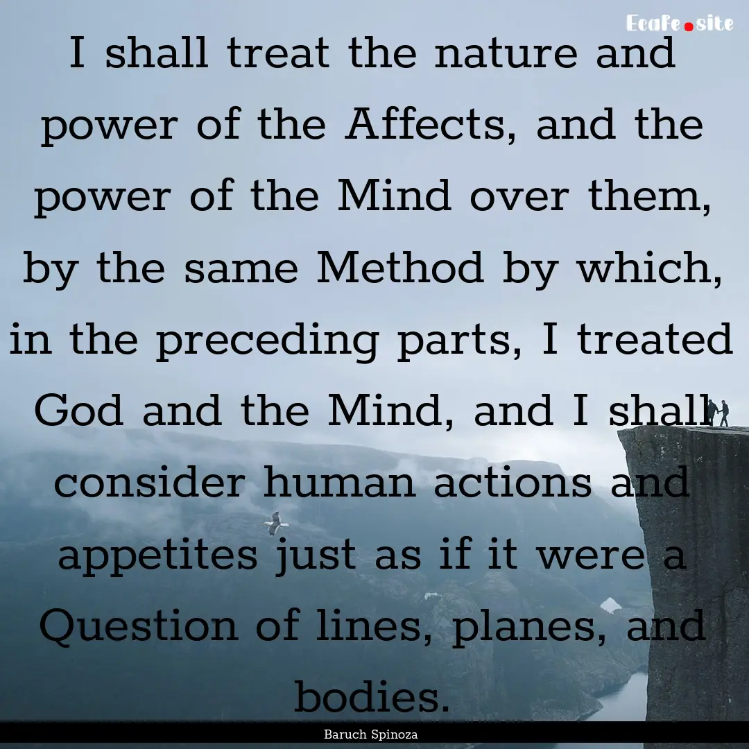 I shall treat the nature and power of the.... : Quote by Baruch Spinoza