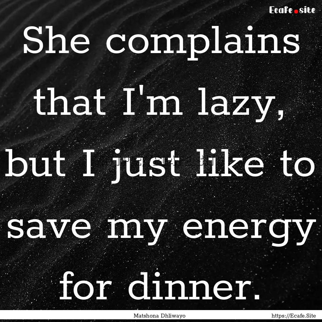 She complains that I'm lazy, but I just like.... : Quote by Matshona Dhliwayo