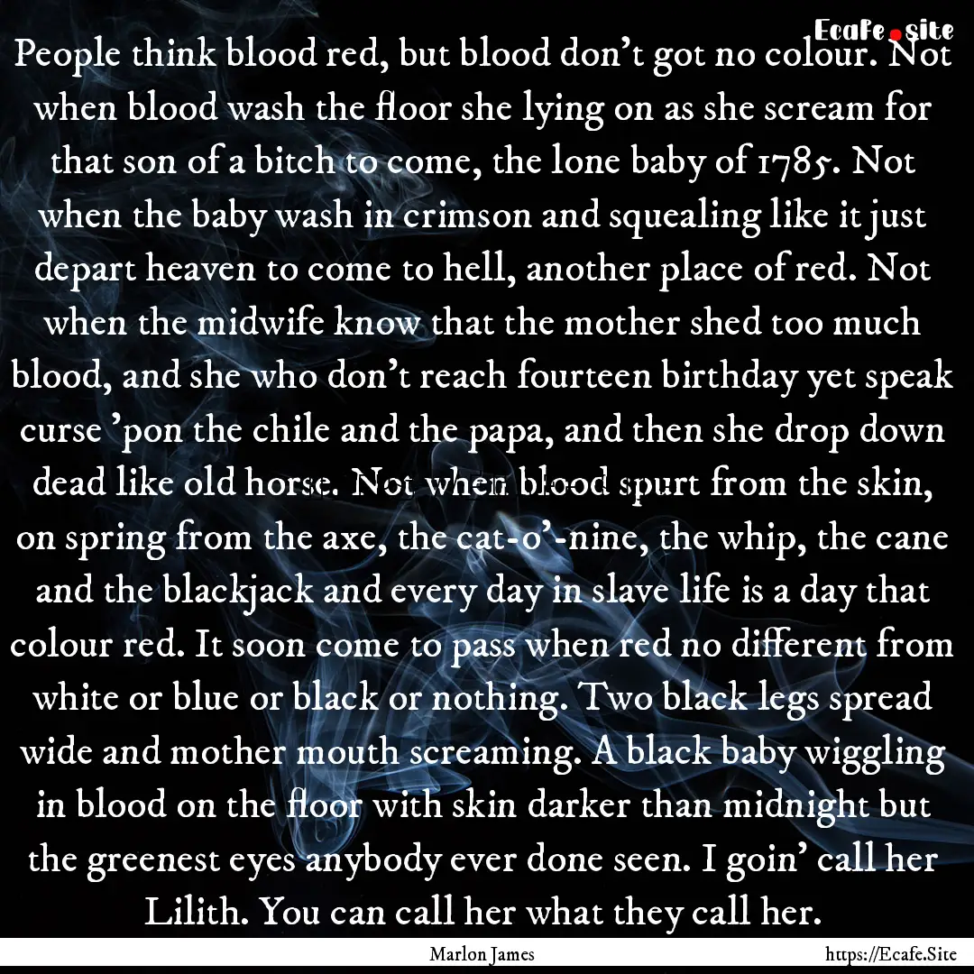 People think blood red, but blood don't got.... : Quote by Marlon James