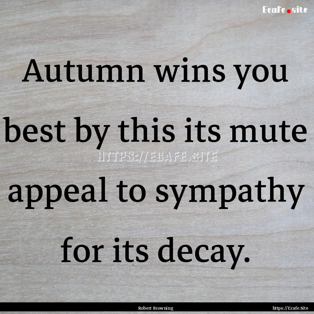 Autumn wins you best by this its mute appeal.... : Quote by Robert Browning