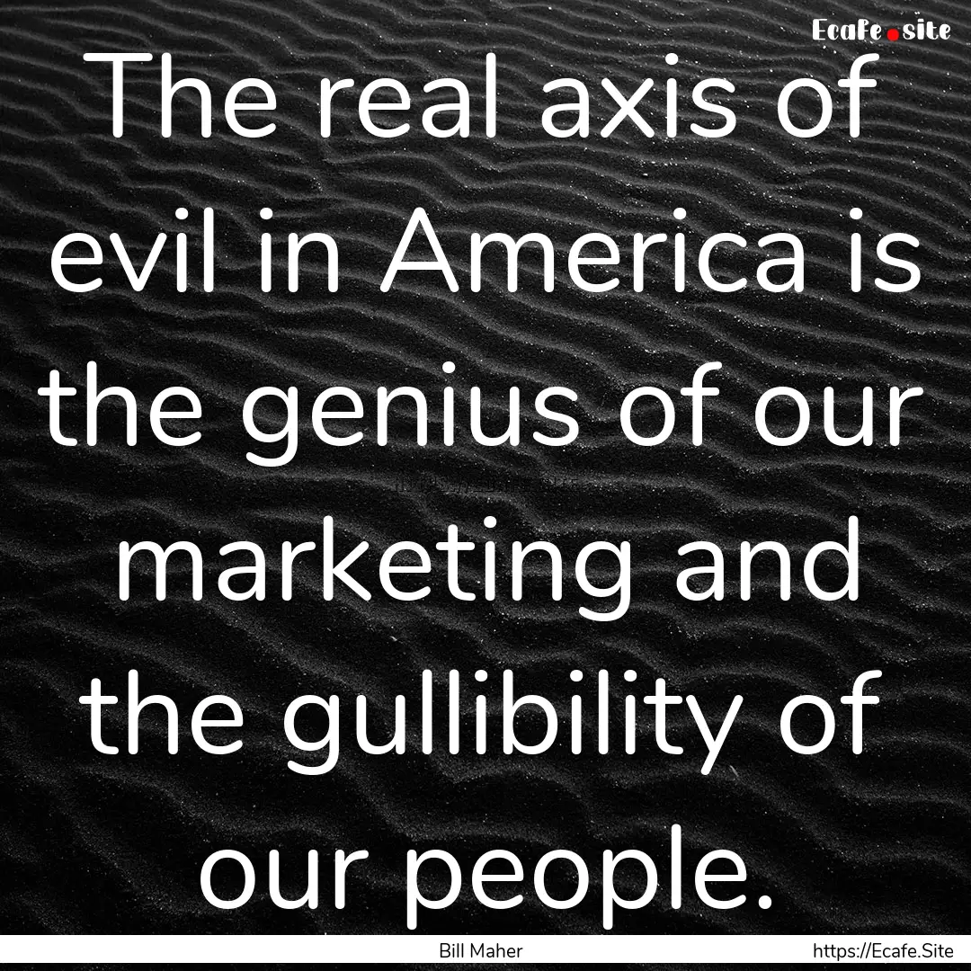 The real axis of evil in America is the genius.... : Quote by Bill Maher