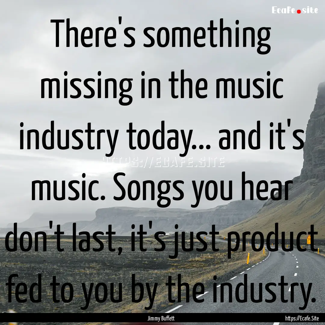 There's something missing in the music industry.... : Quote by Jimmy Buffett