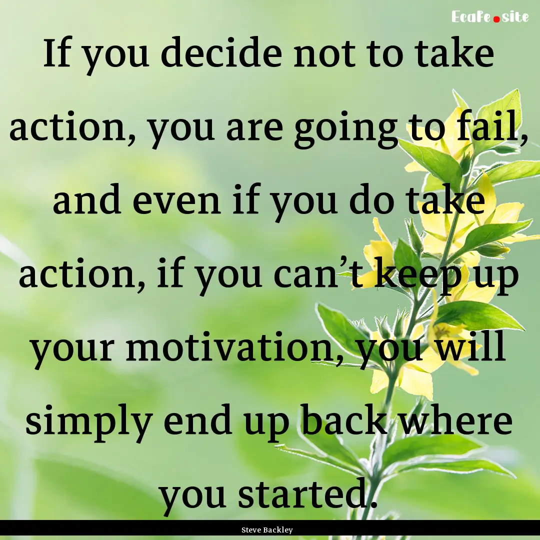 If you decide not to take action, you are.... : Quote by Steve Backley