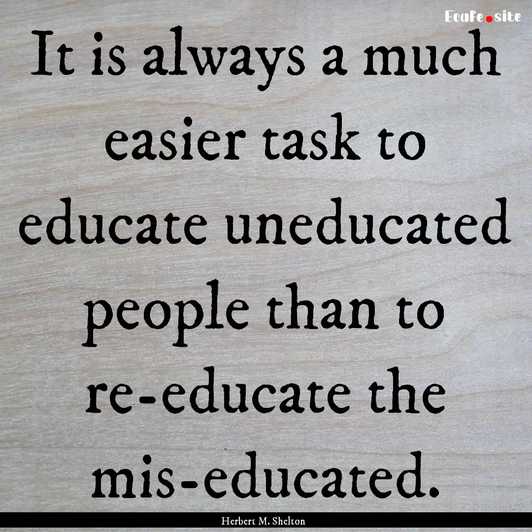 It is always a much easier task to educate.... : Quote by Herbert M. Shelton