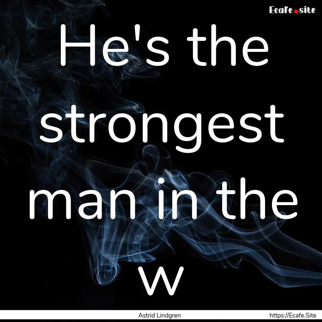 He's the strongest man in the w : Quote by Astrid Lindgren