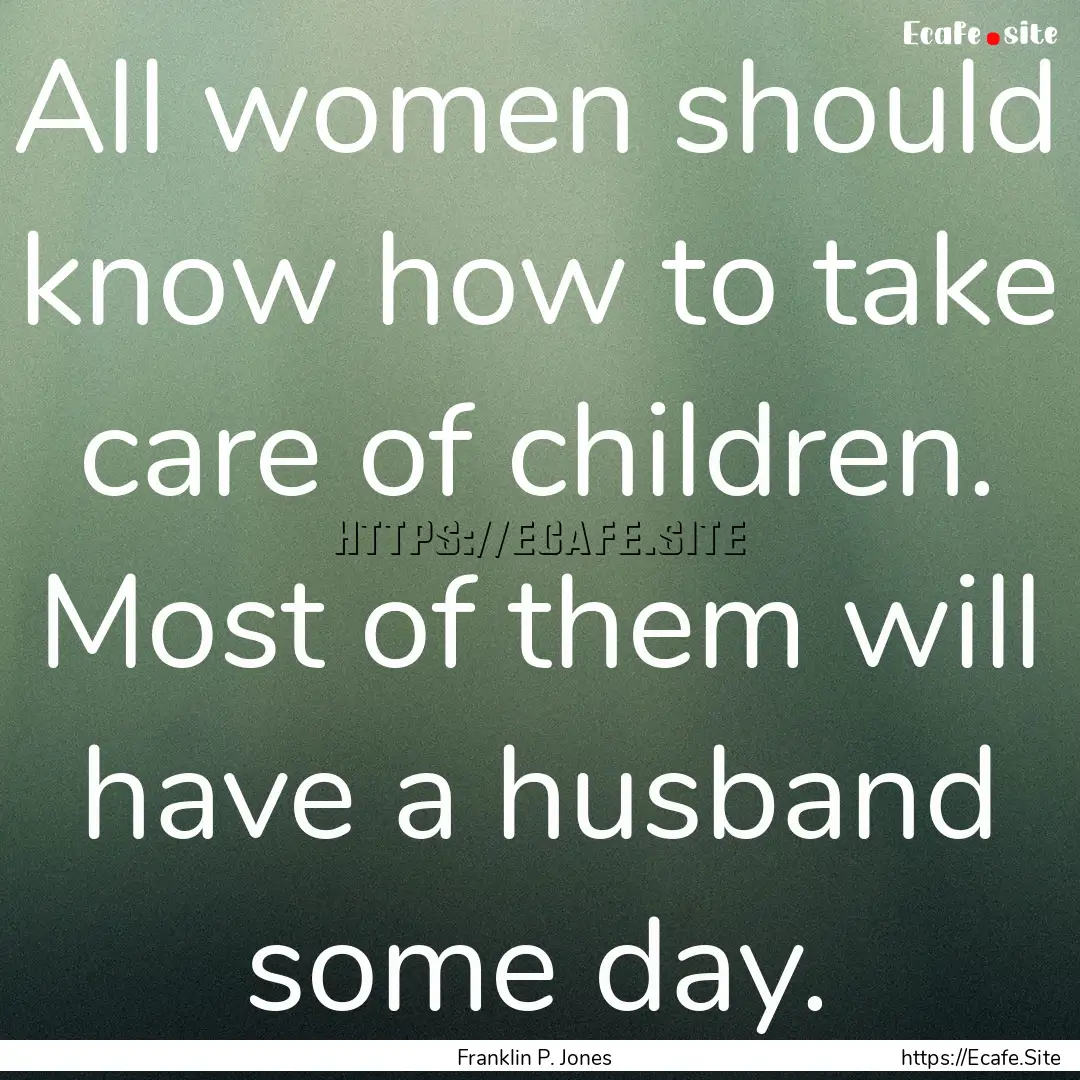 All women should know how to take care of.... : Quote by Franklin P. Jones