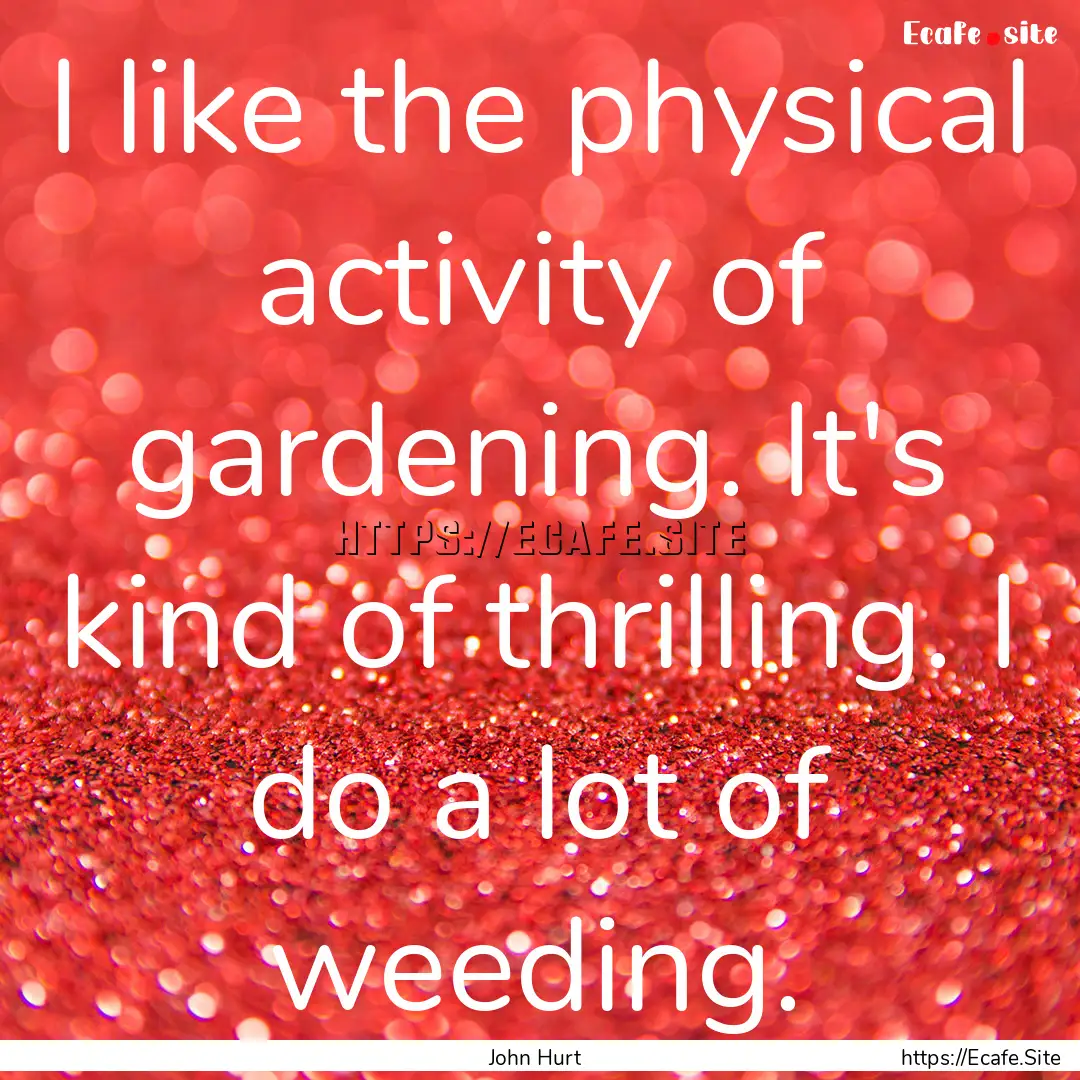 I like the physical activity of gardening..... : Quote by John Hurt