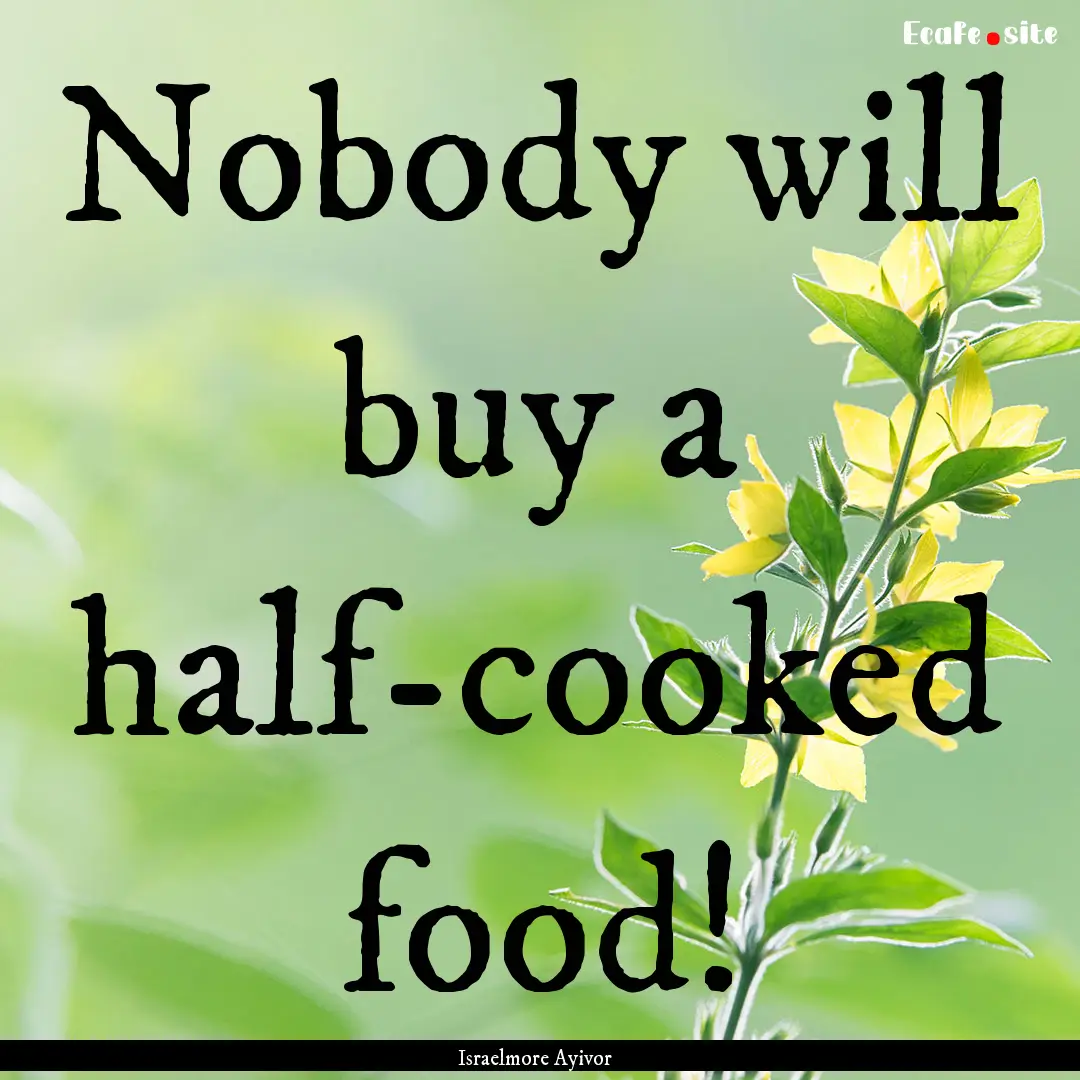 Nobody will buy a half-cooked food! : Quote by Israelmore Ayivor