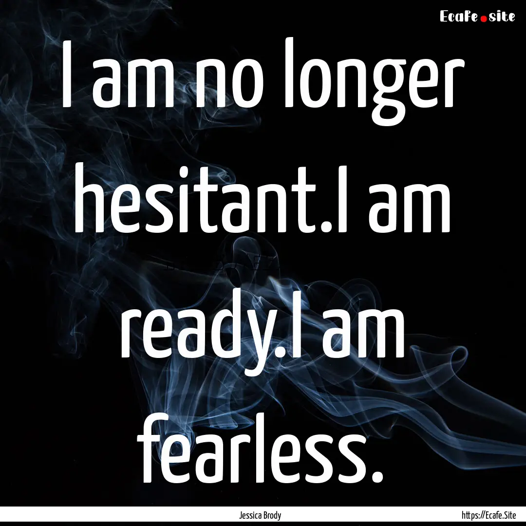 I am no longer hesitant.I am ready.I am fearless..... : Quote by Jessica Brody