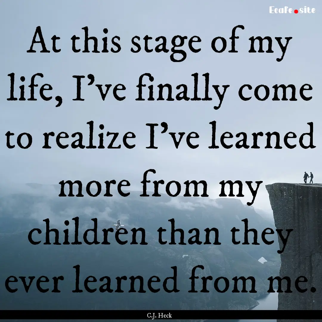 At this stage of my life, I've finally come.... : Quote by C.J. Heck