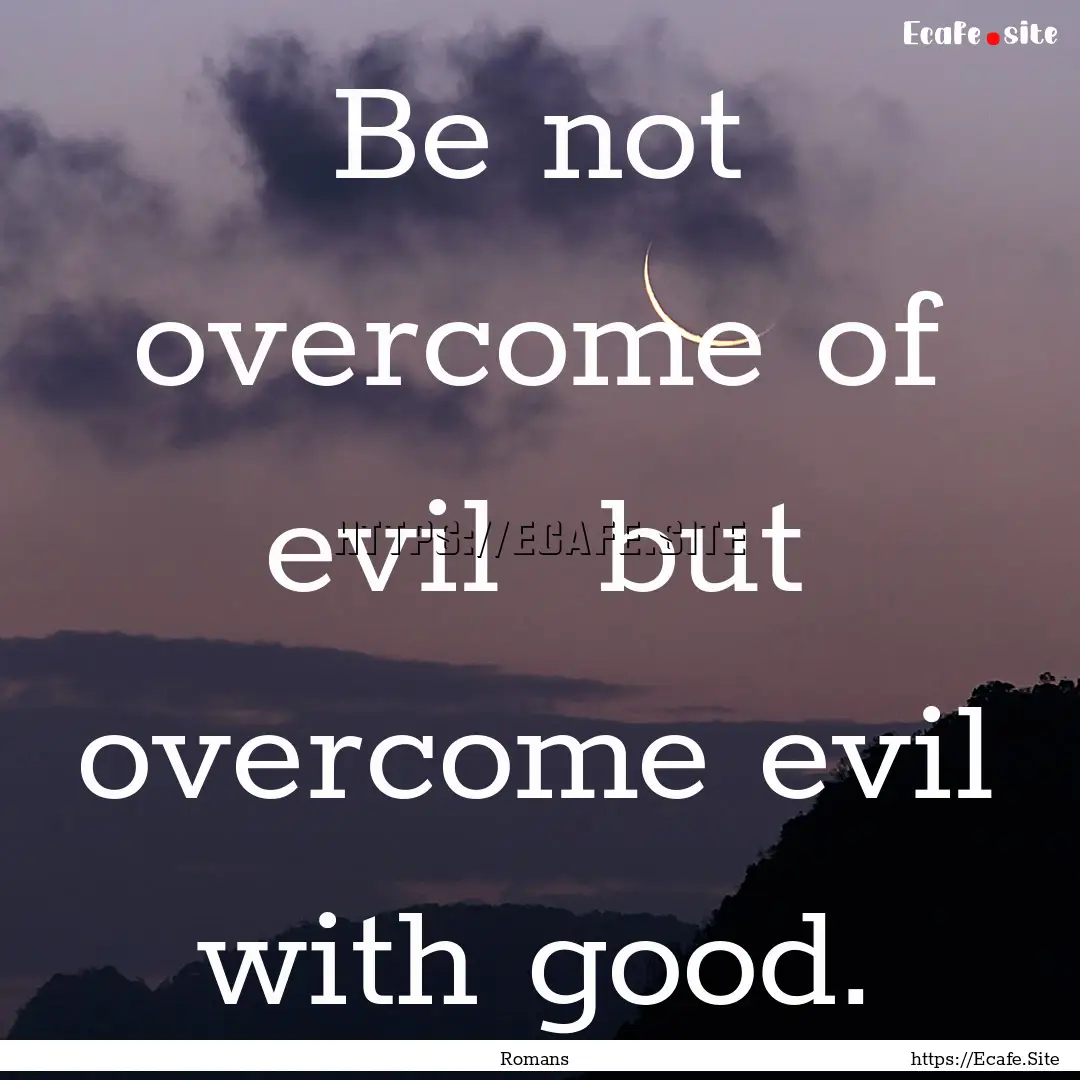 Be not overcome of evil but overcome evil.... : Quote by Romans