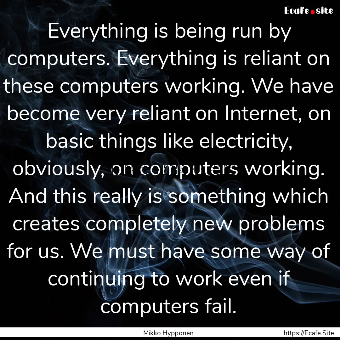 Everything is being run by computers. Everything.... : Quote by Mikko Hypponen