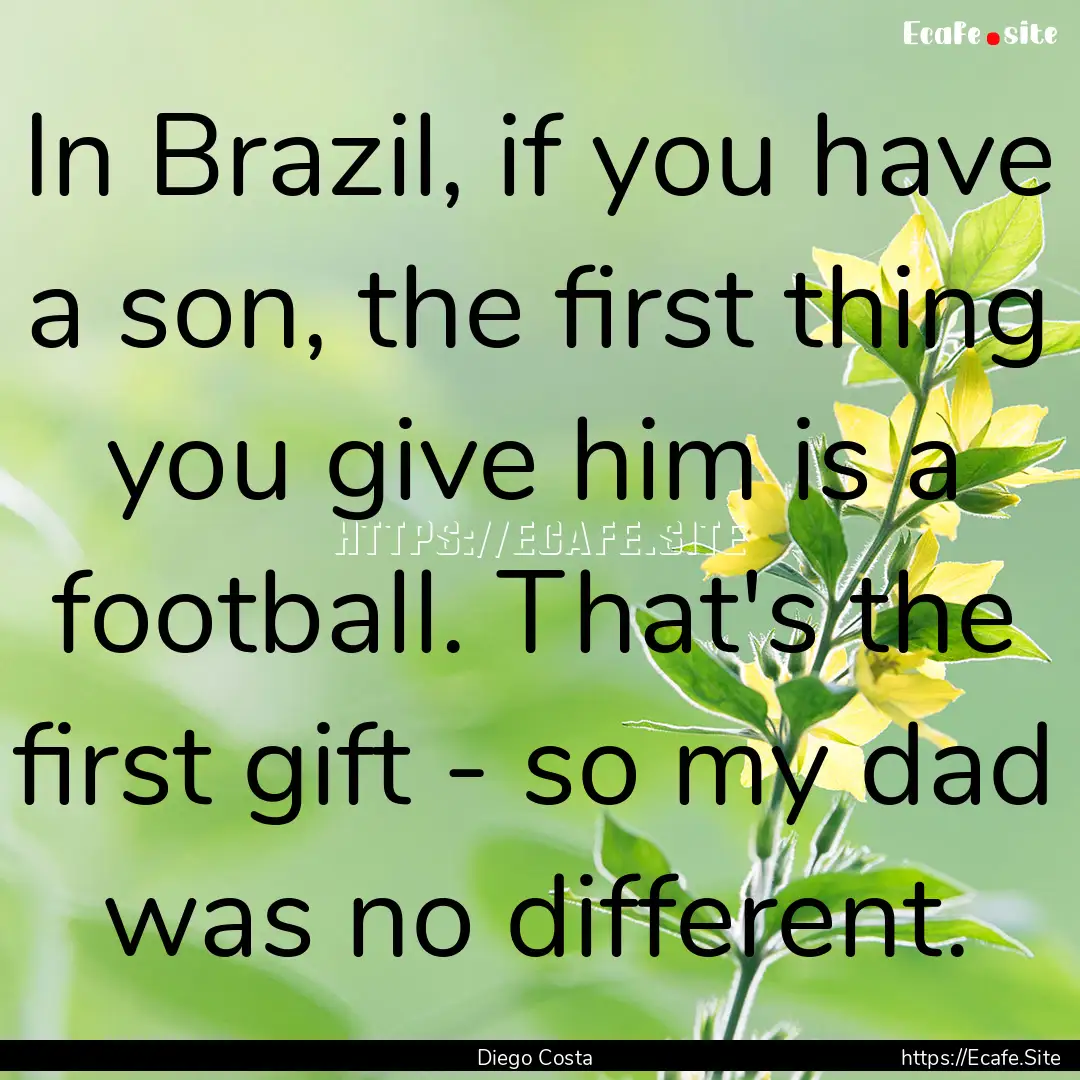 In Brazil, if you have a son, the first thing.... : Quote by Diego Costa