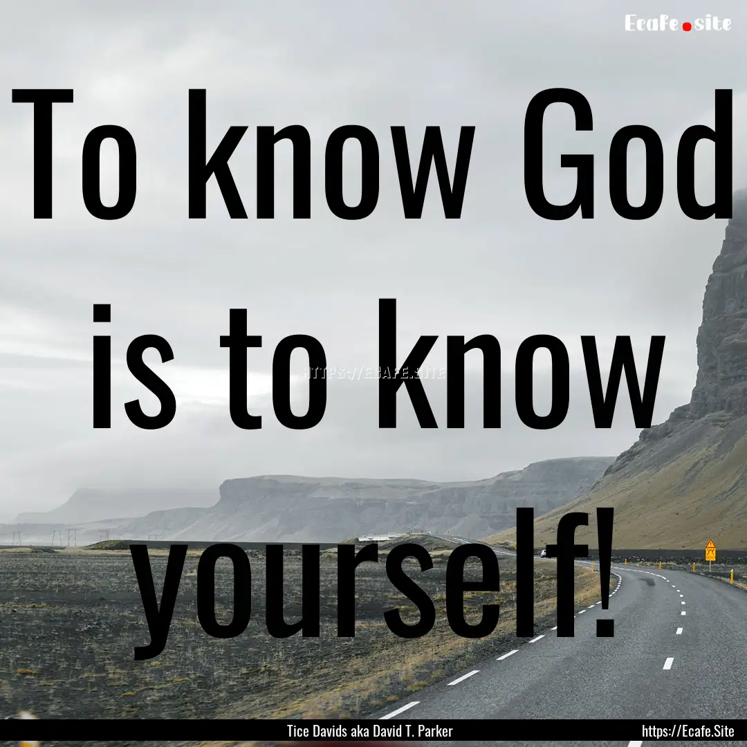 To know God is to know yourself! : Quote by Tice Davids aka David T. Parker