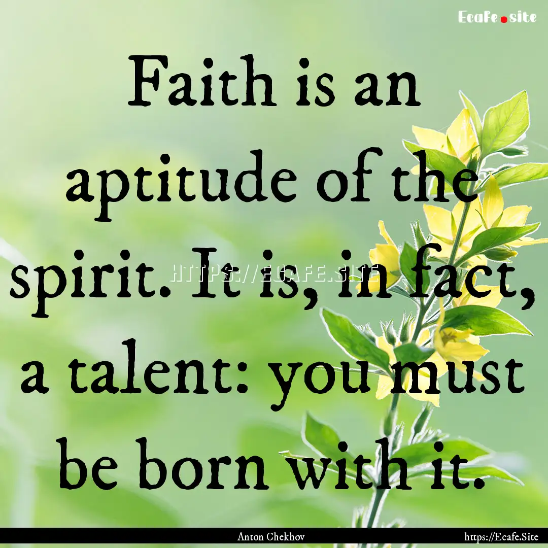 Faith is an aptitude of the spirit. It is,.... : Quote by Anton Chekhov