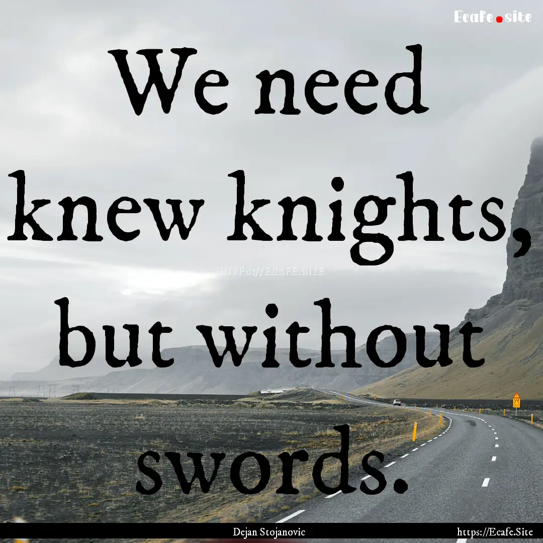 We need knew knights, but without swords..... : Quote by Dejan Stojanovic