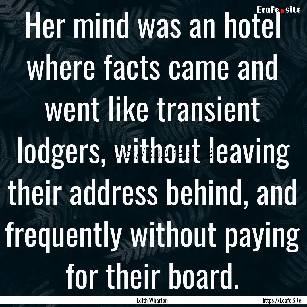 Her mind was an hotel where facts came and.... : Quote by Edith Wharton