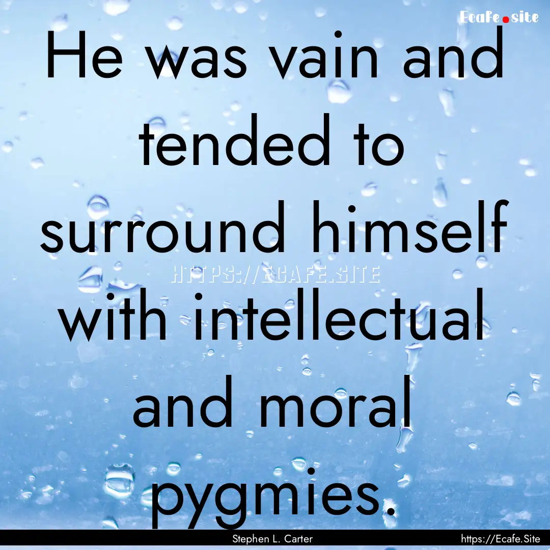 He was vain and tended to surround himself.... : Quote by Stephen L. Carter