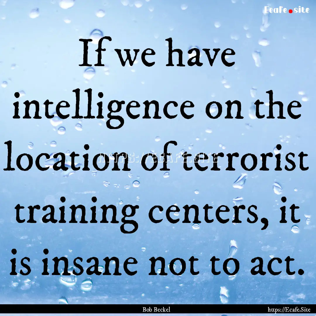 If we have intelligence on the location of.... : Quote by Bob Beckel