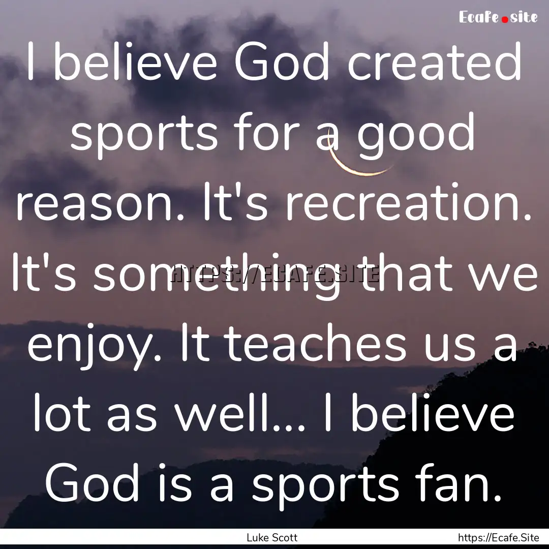 I believe God created sports for a good reason..... : Quote by Luke Scott