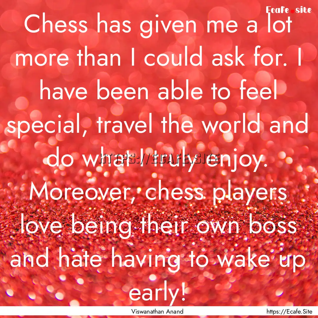 Chess has given me a lot more than I could.... : Quote by Viswanathan Anand