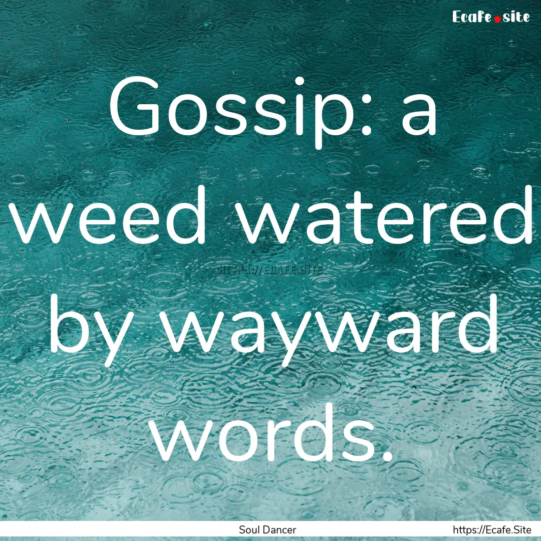 Gossip: a weed watered by wayward words. : Quote by Soul Dancer