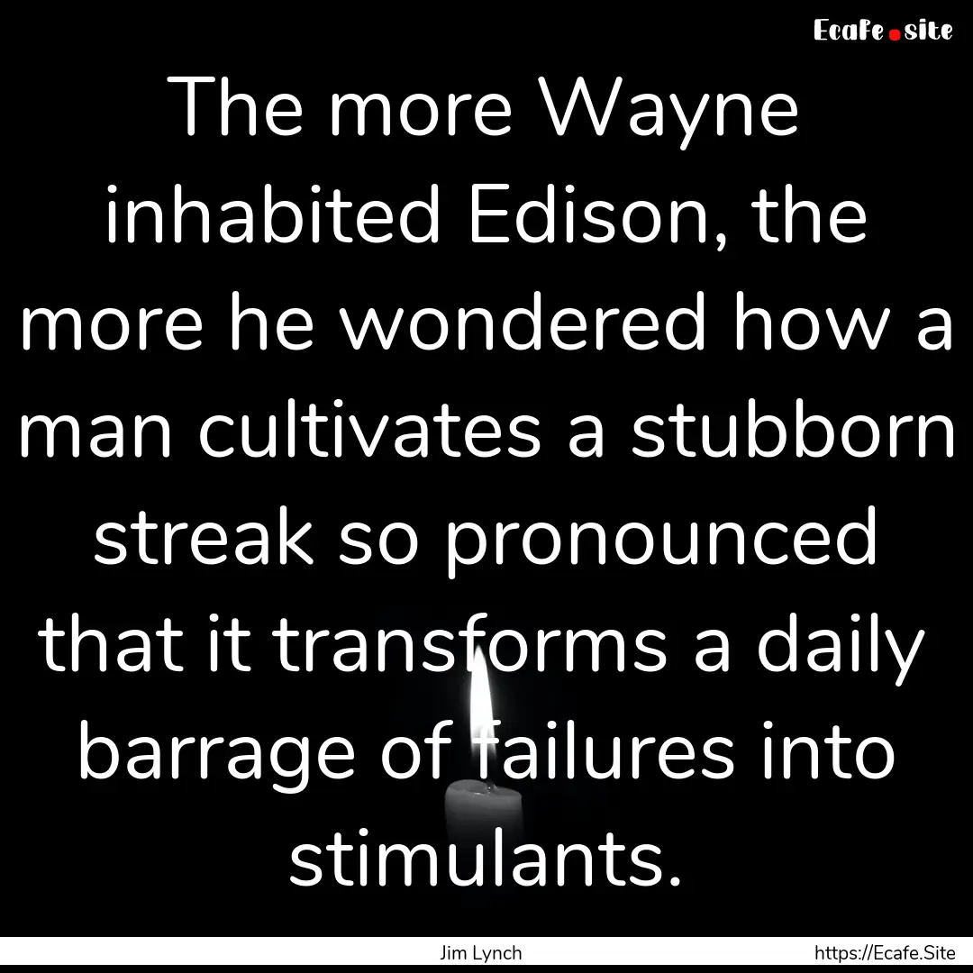 The more Wayne inhabited Edison, the more.... : Quote by Jim Lynch