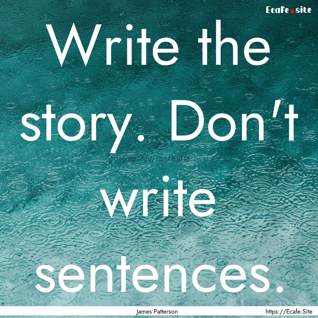 Write the story. Don't write sentences. : Quote by James Patterson