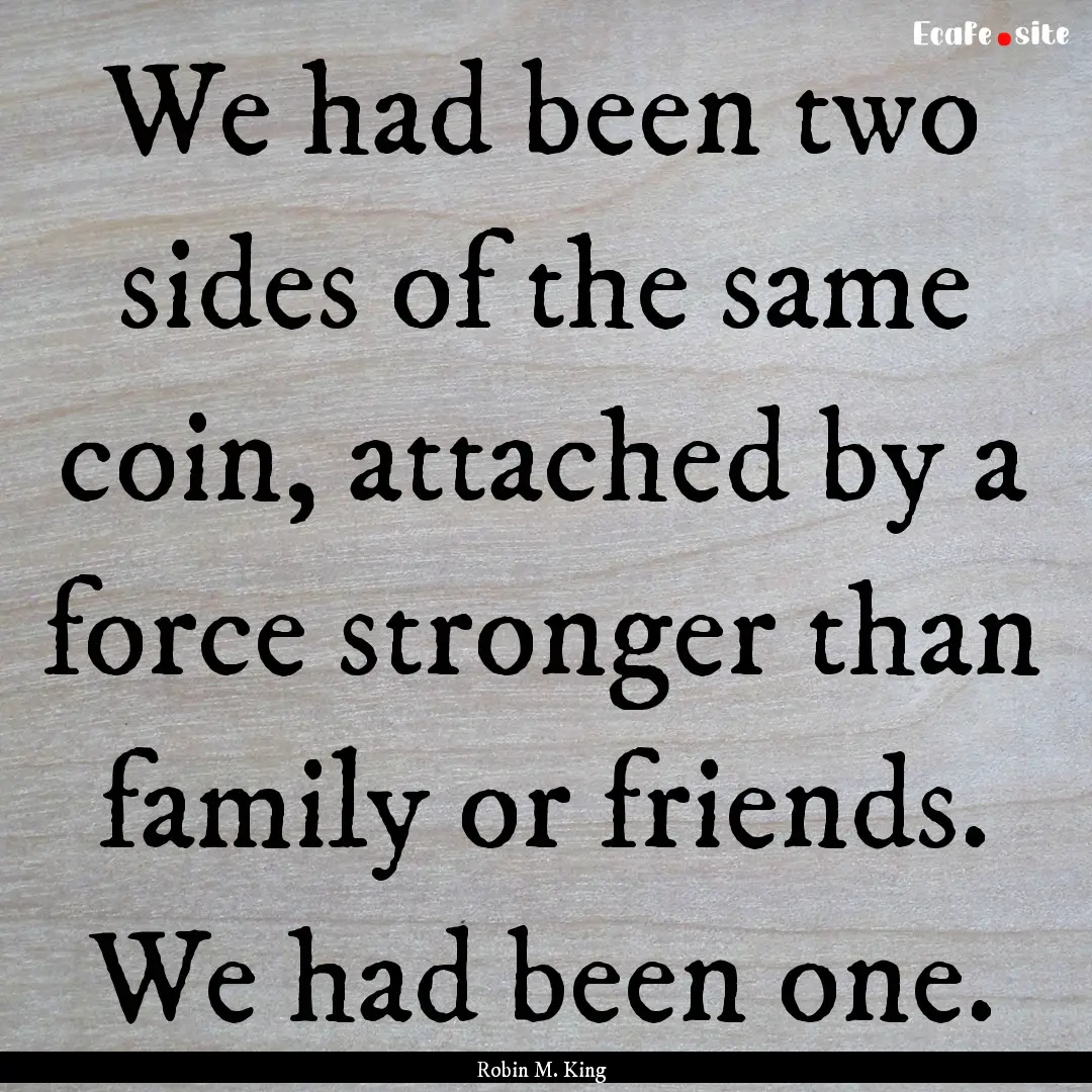 We had been two sides of the same coin, attached.... : Quote by Robin M. King