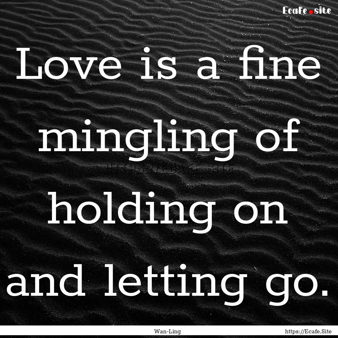 Love is a fine mingling of holding on and.... : Quote by Wan-Ling