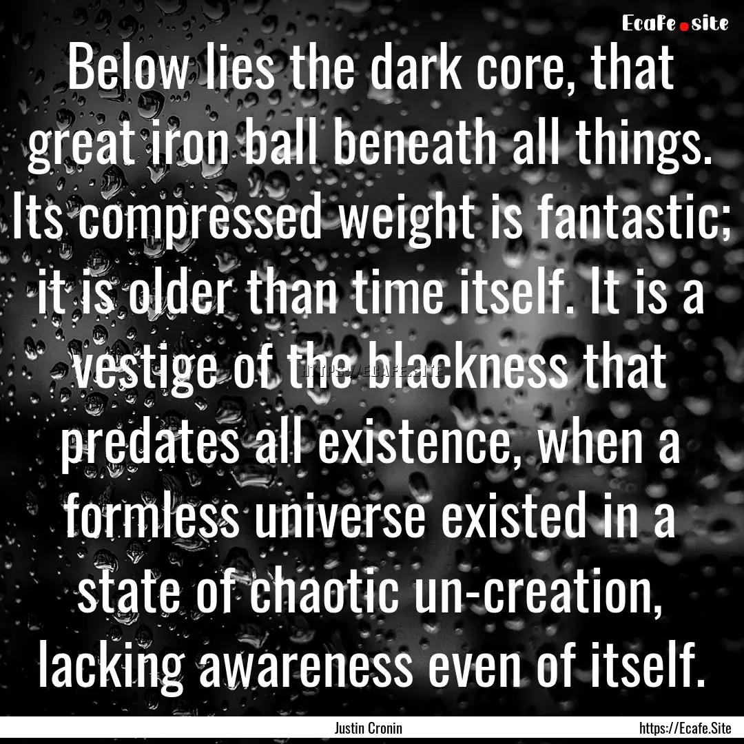 Below lies the dark core, that great iron.... : Quote by Justin Cronin